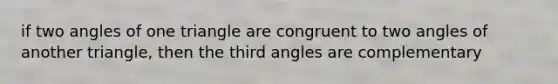 if two angles of one triangle are congruent to two angles of another triangle, then the third angles are complementary