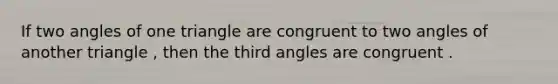 If two angles of one triangle are congruent to two angles of another triangle , then the third angles are congruent .