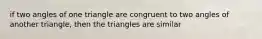 if two angles of one triangle are congruent to two angles of another triangle, then the triangles are similar