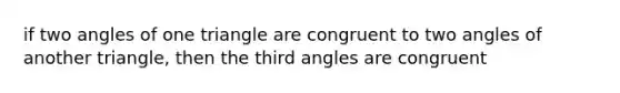 if two angles of one triangle are congruent to two angles of another triangle, then the third angles are congruent