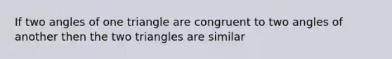 If two angles of one triangle are congruent to two angles of another then the two triangles are similar