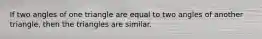 If two angles of one triangle are equal to two angles of another triangle, then the triangles are similar.