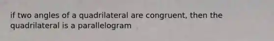 if two angles of a quadrilateral are congruent, then the quadrilateral is a parallelogram