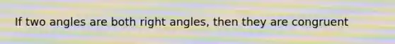 If two angles are both right angles, then they are congruent