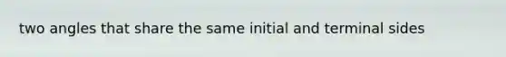 two angles that share the same initial and terminal sides