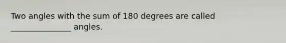 Two angles with the sum of 180 degrees are called _______________ angles.