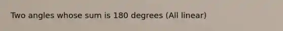 Two angles whose sum is 180 degrees (All linear)