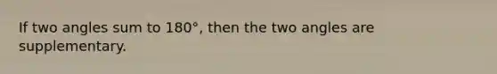 If two angles sum to 180°, then the two angles are supplementary.