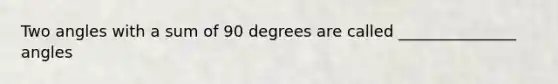 Two angles with a sum of 90 degrees are called _______________ angles