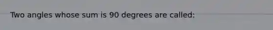 Two angles whose sum is 90 degrees are called: