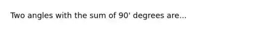 Two angles with the sum of 90' degrees are...