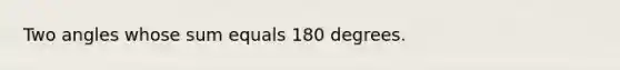 Two angles whose sum equals 180 degrees.