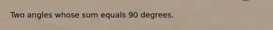 Two angles whose sum equals 90 degrees.