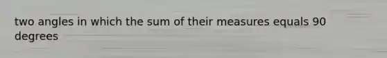 two angles in which the sum of their measures equals 90 degrees