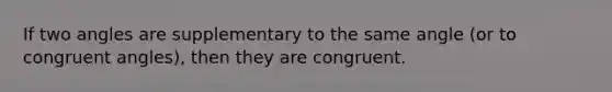 If two angles are supplementary to the same angle (or to congruent angles), then they are congruent.