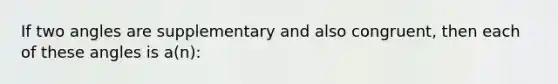 If two angles are supplementary and also congruent, then each of these angles is a(n):