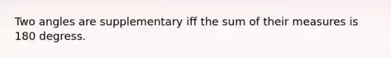 Two angles are supplementary iff the sum of their measures is 180 degress.