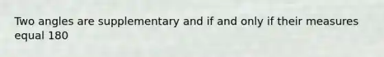 Two angles are supplementary and if and only if their measures equal 180