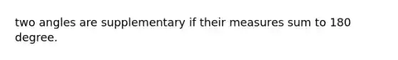 two angles are supplementary if their measures sum to 180 degree.