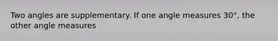 Two angles are supplementary. If one angle measures 30°, the other angle measures