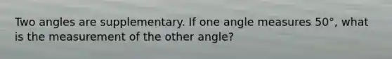 Two angles are supplementary. If one <a href='https://www.questionai.com/knowledge/kN6klTODX9-angle-measure' class='anchor-knowledge'>angle measure</a>s 50°, what is the measurement of the other angle?