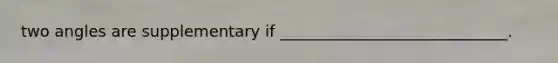 two angles are supplementary if _____________________________.