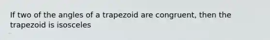 If two of the angles of a trapezoid are congruent, then the trapezoid is isosceles