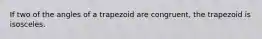 If two of the angles of a trapezoid are congruent, the trapezoid is isosceles.