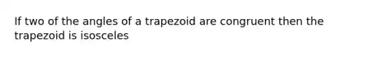 If two of the angles of a trapezoid are congruent then the trapezoid is isosceles