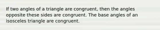 If two angles of a triangle are congruent, then the angles opposite these sides are congruent. The base angles of an isosceles triangle are congruent.