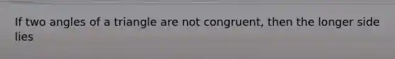 If two angles of a triangle are not congruent, then the longer side lies