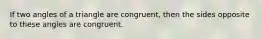 If two angles of a triangle are congruent, then the sides opposite to these angles are congruent.