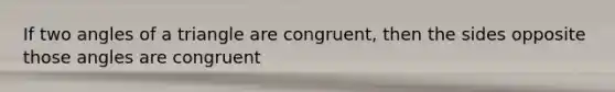 If two angles of a triangle are congruent, then the sides opposite those angles are congruent