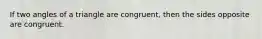 If two angles of a triangle are congruent, then the sides opposite are congruent.