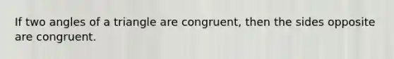 If two angles of a triangle are congruent, then the sides opposite are congruent.