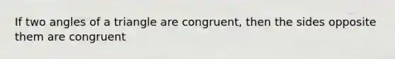 If two angles of a triangle are congruent, then the sides opposite them are congruent