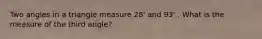 Two angles in a triangle measure 28' and 93' . What is the measure of the third angle?