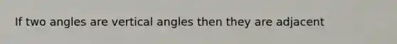 If two angles are vertical angles then they are adjacent