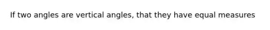 If two angles are <a href='https://www.questionai.com/knowledge/kEL1Rsq2rD-vertical-angles' class='anchor-knowledge'>vertical angles</a>, that they have equal measures