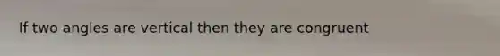 If two angles are vertical then they are congruent