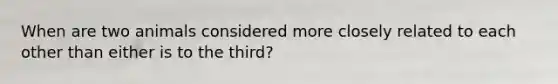 When are two animals considered more closely related to each other than either is to the third?