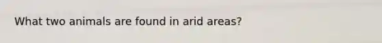 What two animals are found in arid areas?