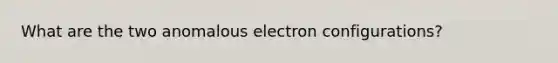 What are the two anomalous electron configurations?