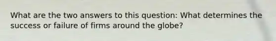 What are the two answers to this question: What determines the success or failure of firms around the globe?