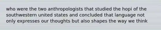 who were the two anthropologists that studied the hopi of the southwestern united states and concluded that language not only expresses our thoughts but also shapes the way we think