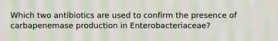 Which two antibiotics are used to confirm the presence of carbapenemase production in Enterobacteriaceae?