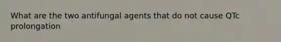 What are the two antifungal agents that do not cause QTc prolongation