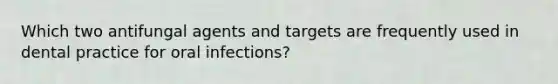 Which two antifungal agents and targets are frequently used in dental practice for oral infections?