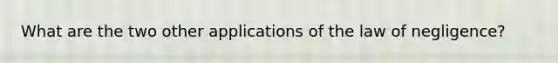 What are the two other applications of the law of negligence?