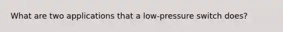 What are two applications that a low-pressure switch does?